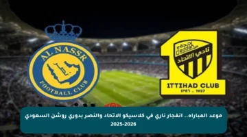 موعد المباراة.. انفجار ناري في كلاسيكو الاتحاد والنصر بدوري روشن السعودي 2025-2026
